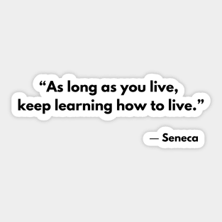 “As long as you live, keep learning how to live.” Lucius Annaeus Seneca Sticker